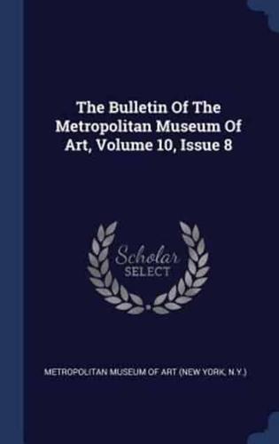 The Bulletin Of The Metropolitan Museum Of Art, Volume 10, Issue 8