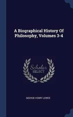 A Biographical History Of Philosophy, Volumes 3-4