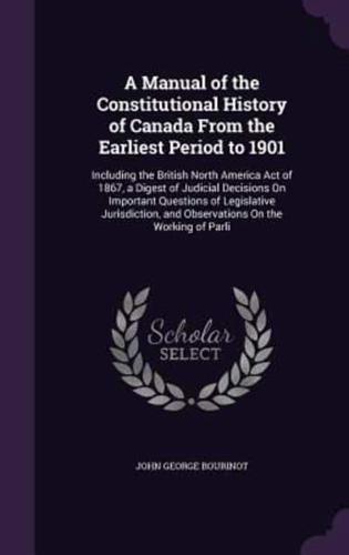 A Manual of the Constitutional History of Canada From the Earliest Period to 1901
