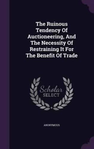 The Ruinous Tendency Of Auctioneering, And The Necessity Of Restraining It For The Benefit Of Trade