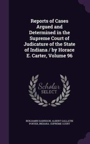 Reports of Cases Argued and Determined in the Supreme Court of Judicature of the State of Indiana / By Horace E. Carter, Volume 96