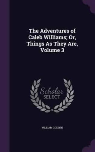 The Adventures of Caleb Williams; Or, Things As They Are, Volume 3