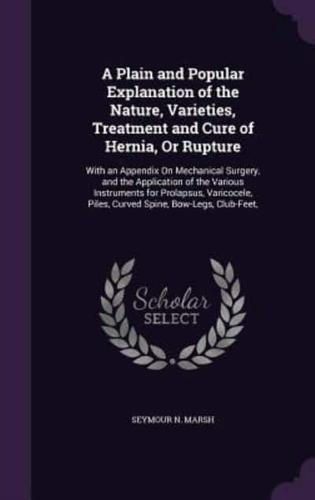 A Plain and Popular Explanation of the Nature, Varieties, Treatment and Cure of Hernia, Or Rupture