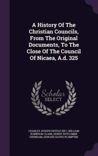A History Of The Christian Councils, From The Original Documents, To The Close Of The Council Of Nicaea, A.d. 325