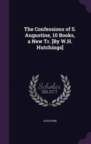 The Confessions of S. Augustine, 10 Books, a New Tr. [By W.H. Hutchings]