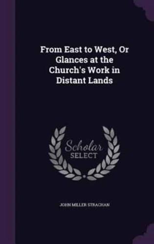 From East to West, Or Glances at the Church's Work in Distant Lands