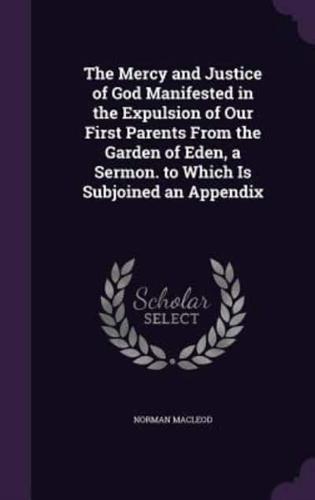 The Mercy and Justice of God Manifested in the Expulsion of Our First Parents From the Garden of Eden, a Sermon. To Which Is Subjoined an Appendix