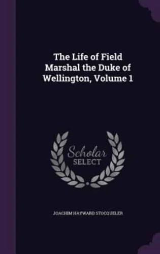 The Life of Field Marshal the Duke of Wellington, Volume 1