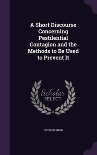 A Short Discourse Concerning Pestilential Contagion and the Methods to Be Used to Prevent It