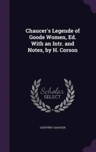 Chaucer's Legende of Goode Women, Ed. With an Intr. And Notes, by H. Corson