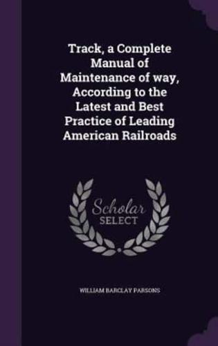 Track, a Complete Manual of Maintenance of Way, According to the Latest and Best Practice of Leading American Railroads