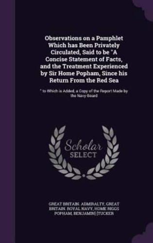 Observations on a Pamphlet Which Has Been Privately Circulated, Said to Be "A Concise Statement of Facts, and the Treatment Experienced by Sir Home Popham, Since His Return From the Red Sea