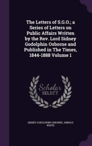 The Letters of S.G.O.; a Series of Letters on Public Affairs Written by the Rev. Lord Sidney Godolphin Osborne and Published in The Times, 1844-1888 Volume 1