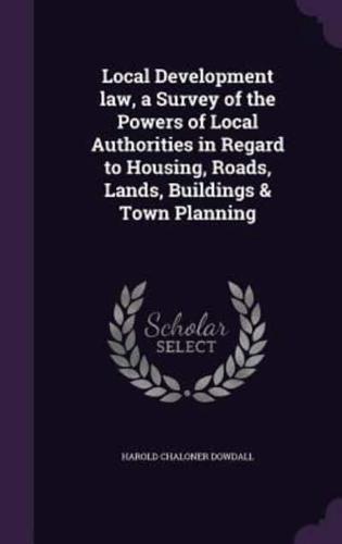 Local Development Law, a Survey of the Powers of Local Authorities in Regard to Housing, Roads, Lands, Buildings & Town Planning