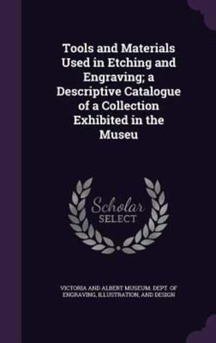 Tools and Materials Used in Etching and Engraving; a Descriptive Catalogue of a Collection Exhibited in the Museu