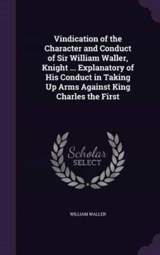 Vindication of the Character and Conduct of Sir William Waller, Knight ... Explanatory of His Conduct in Taking Up Arms Against King Charles the First