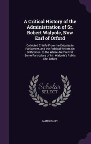 A Critical History of the Administration of Sr. Robert Walpole, Now Earl of Orford