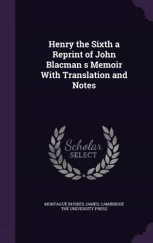 Henry the Sixth a Reprint of John Blacman S Memoir With Translation and Notes