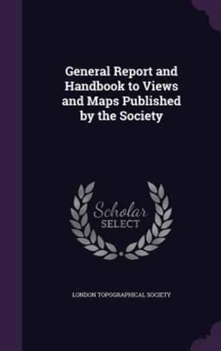 General Report and Handbook to Views and Maps Published by the Society