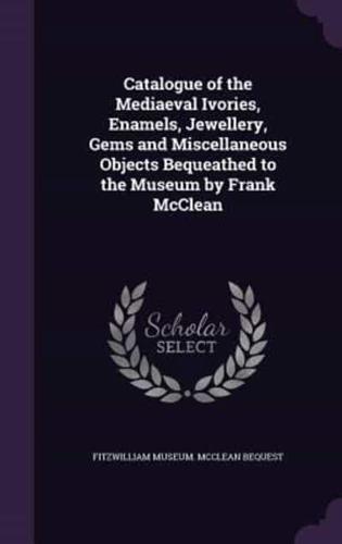 Catalogue of the Mediaeval Ivories, Enamels, Jewellery, Gems and Miscellaneous Objects Bequeathed to the Museum by Frank McClean