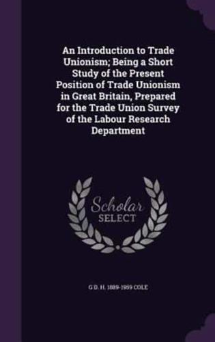 An Introduction to Trade Unionism; Being a Short Study of the Present Position of Trade Unionism in Great Britain, Prepared for the Trade Union Survey of the Labour Research Department