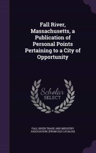 Fall River, Massachusetts, a Publication of Personal Points Pertaining to a City of Opportunity