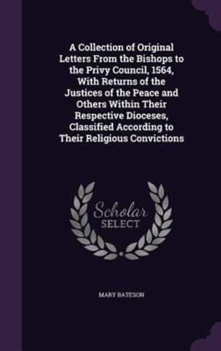 A Collection of Original Letters From the Bishops to the Privy Council, 1564, With Returns of the Justices of the Peace and Others Within Their Respective Dioceses, Classified According to Their Religious Convictions