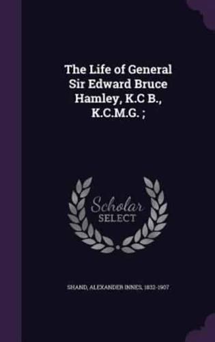 The Life of General Sir Edward Bruce Hamley, K.C B., K.C.M.G.;