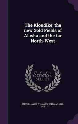 The Klondike; the New Gold Fields of Alaska and the Far North-West