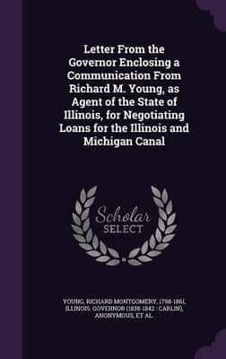 Letter From the Governor Enclosing a Communication From Richard M. Young, as Agent of the State of Illinois, for Negotiating Loans for the Illinois and Michigan Canal