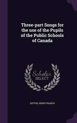 Three-Part Songs for the Use of the Pupils of the Public Schools of Canada