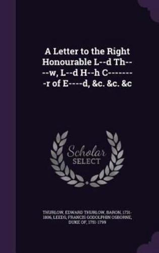 A Letter to the Right Honourable L--D Th----W, L--D H--H C--------R of E----D, &C. &C. &C