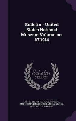 Bulletin - United States National Museum Volume No. 87 1914