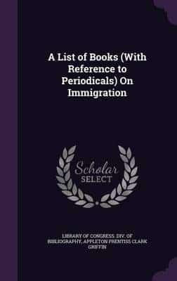 A List of Books (With Reference to Periodicals) On Immigration
