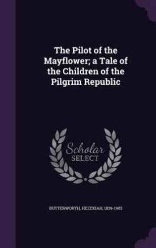 The Pilot of the Mayflower; a Tale of the Children of the Pilgrim Republic