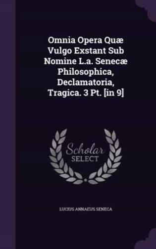 Omnia Opera Quæ Vulgo Exstant Sub Nomine L.a. Senecæ Philosophica, Declamatoria, Tragica. 3 Pt. [In 9]