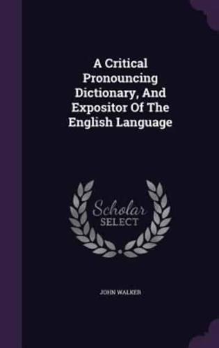 A Critical Pronouncing Dictionary, And Expositor Of The English Language