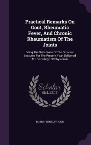 Practical Remarks On Gout, Rheumatic Fever, And Chronic Rheumatism Of The Joints