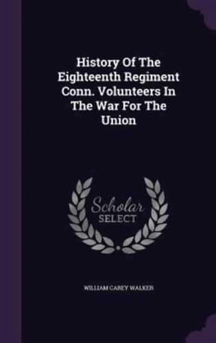 History Of The Eighteenth Regiment Conn. Volunteers In The War For The Union