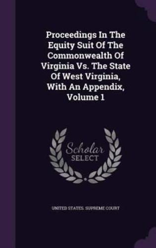 Proceedings In The Equity Suit Of The Commonwealth Of Virginia Vs. The State Of West Virginia, With An Appendix, Volume 1