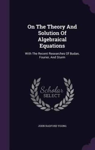 On The Theory And Solution Of Algebraical Equations