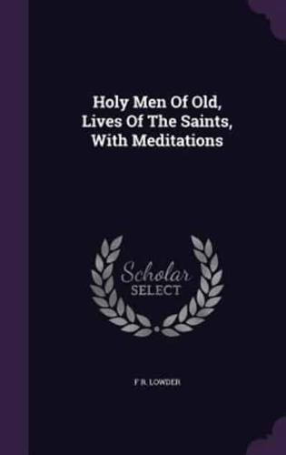 Holy Men Of Old, Lives Of The Saints, With Meditations