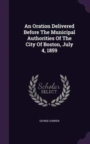 An Oration Delivered Before The Municipal Authorities Of The City Of Boston, July 4, 1859