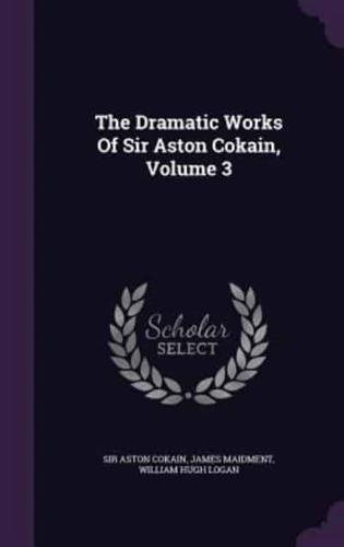 The Dramatic Works Of Sir Aston Cokain, Volume 3