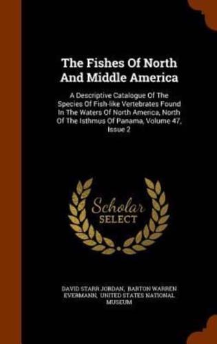 The Fishes Of North And Middle America: A Descriptive Catalogue Of The Species Of Fish-like Vertebrates Found In The Waters Of North America, North Of The Isthmus Of Panama, Volume 47, Issue 2