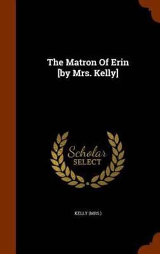 The Matron Of Erin [by Mrs. Kelly]