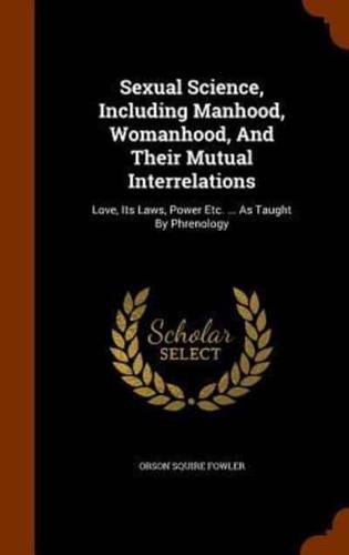 Sexual Science, Including Manhood, Womanhood, And Their Mutual Interrelations: Love, Its Laws, Power Etc. ... As Taught By Phrenology