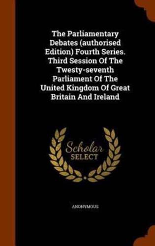 The Parliamentary Debates (authorised Edition) Fourth Series. Third Session Of The Twesty-seventh Parliament Of The United Kingdom Of Great Britain And Ireland