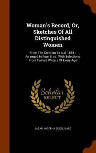 Woman's Record, Or, Sketches Of All Distinguished Women: From The Creation To A.d. 1854 : Arranged In Four Eras : With Selections From Female Writers Of Every Age