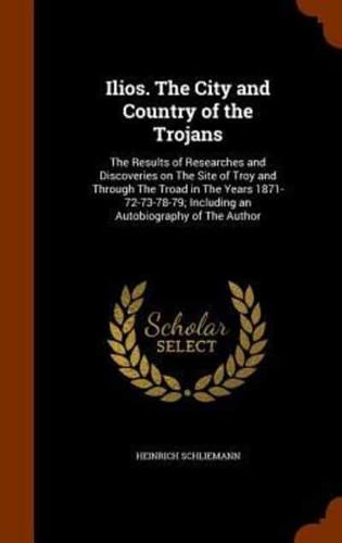Ilios. The City and Country of the Trojans: The Results of Researches and Discoveries on The Site of Troy and Through The Troad in The Years 1871-72-73-78-79; Including an Autobiography of The Author
